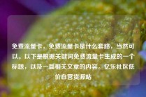 免费流量卡，免费流量卡是什么套路，当然可以。以下是根据关键词免费流量卡生成的一个标题，以及一篇相关文章的内容。亿乐社区低价自营货源站