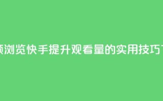 快手领浏览 - 快手提升观看量的实用技巧!