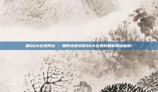 刷QQ大会员网址 - 如何快速获取QQ大会员的最新网址指南!
