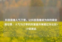 抖音直播人气下单,让抖音直播成为你的商业新引擎,人气与订单的双重提升策略亿乐社区SUP货源站