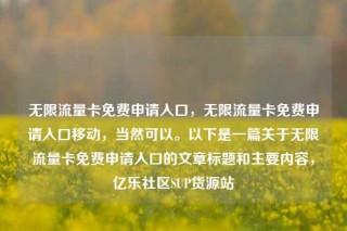 无限流量卡免费申请入口，无限流量卡免费申请入口移动，当然可以。以下是一篇关于无限流量卡免费申请入口的文章标题和主要内容，亿乐社区SUP货源站