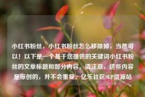 小红书粉丝，小红书粉丝怎么移除掉，当然可以！以下是一个基于您提供的关键词小红书粉丝的文章标题和部分内容。请注意，这些内容是原创的，并不会重复。亿乐社区SUP货源站