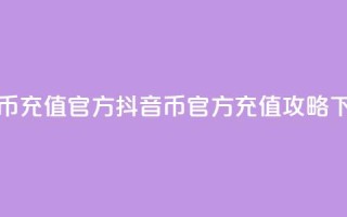 抖音币充值官方 - 抖音币官方充值攻略!