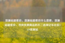 货源站超低价,货源站超低价什么意思,货源站超低价,寻找优质商品的不二选择亿乐社区SUP货源站