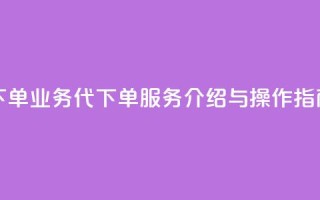 qq业务代下单 - qq业务代下单服务介绍与操作指南。