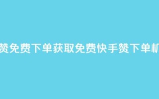 快手24小时100赞免费下单 - 获取免费快手24H100赞下单机会!