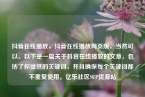 抖音在线播放,抖音在线播放网页版,当然可以。以下是一篇关于抖音在线播放的文章,包括了你提供的关键词,并且确保每个关键词都不重复使用。亿乐社区SUP货源站