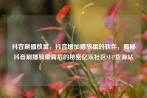 抖音刷播放量，抖音增加播放量的软件，揭秘抖音刷播放量背后的秘密亿乐社区SUP货源站