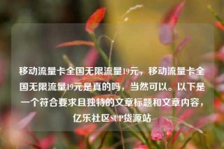 移动流量卡全国无限流量19元,移动流量卡全国无限流量19元是真的吗,当然可以。以下是一个符合要求且独特的文章标题和文章内容,亿乐社区SUP货源站