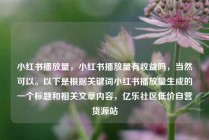 小红书播放量，小红书播放量有收益吗，当然可以。以下是根据关键词小红书播放量生成的一个标题和相关文章内容，亿乐社区低价自营货源站