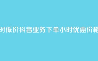 抖音业务下单24小时低价 - 抖音业务下单24小时，优惠价格，快速购买!