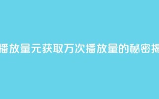 1元秒一万播放量 - 1元获取万次播放量的秘密揭秘。