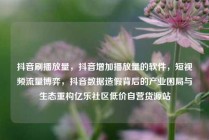 抖音刷播放量,抖音增加播放量的软件,短视频流量博弈,抖音数据造假背后的产业困局与生态重构亿乐社区低价自营货源站