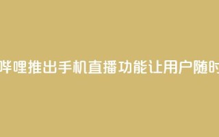 b站开手机直播 - 新标题：哔哩哔哩推出手机直播功能，让用户随时随地分享精彩时刻!