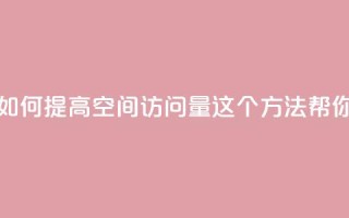 qq空间访问量购买 - 如何提高QQ空间访问量?这5个方法帮你轻松实现!~
