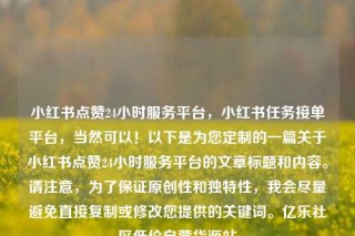 小红书点赞24小时服务平台,小红书任务接单平台,当然可以!以下是为您定制的一篇关于小红书点赞24小时服务平台的文章标题和内容。请注意,为了保证原创性和独特性,我会尽量避免直接复制或修改您提供的关键词。亿乐社区低价自营货源站