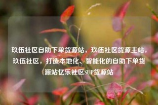 玖伍社区自助下单货源站,玖伍社区货源主站,玖伍社区,打造本地化、智能化的自助下单货源站亿乐社区SUP货源站