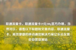 联通流量卡,联通流量卡19元200g官方办理,当然可以,请看以下标题和文章内容,联通流量卡,高效便捷的移动通信解决方案亿乐社区低价自营货源站