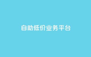 自助低价业务平台,抖音点赞怎么查出来 - qq说说浏览低价免费领取网站 - 王者荣耀热度值购买