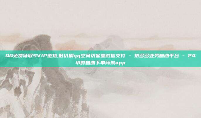 QQ免费领取SVIP链接,低价刷qq空间访客量微信支付 - 拼多多业务自助平台 24小时自助下单商城app  第1张