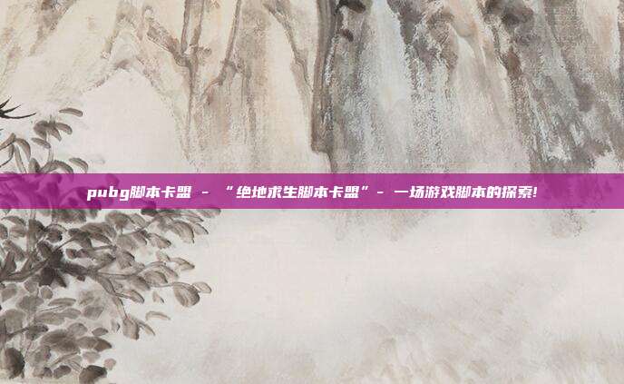 pubg脚本卡盟 - “绝地求生脚本卡盟”- 一场游戏脚本的探索!  第1张