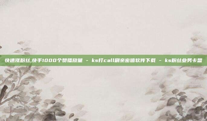 快速涨粉丝,快手1000个赞播放量 - ks打call刷亲密值软件下载 ks粉丝业务卡盟  第1张