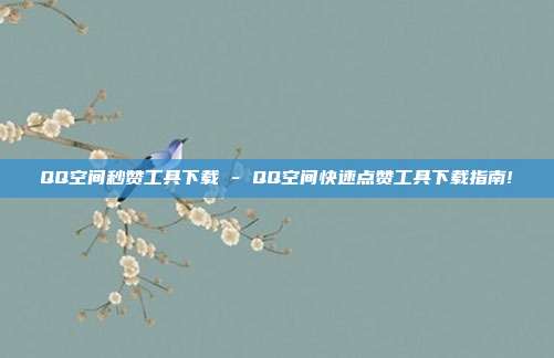 QQ空间秒赞工具下载 - QQ空间快速点赞工具下载指南!  第1张