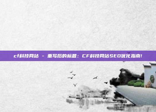 cf科技网站 - 重写后的标题：CF科技网站SEO优化指南!  第1张