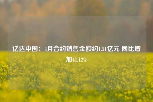 亿达中国:4月合约销售金额约1.51亿元 同比增加41.12%  第1张 亿达中国:4月合约销售金额约1.51亿元 同比增加41.12%  第1张